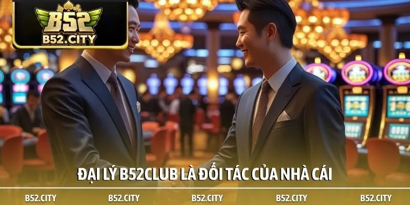 Đại lý B52club là đối tác của nhà cái