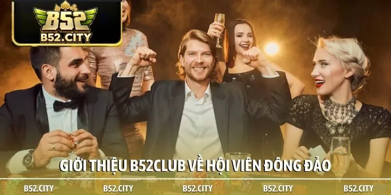 Giới thiệu B52club về hội viên đông đảo