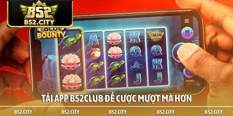 Tải app B52club để cược mượt mà hơn